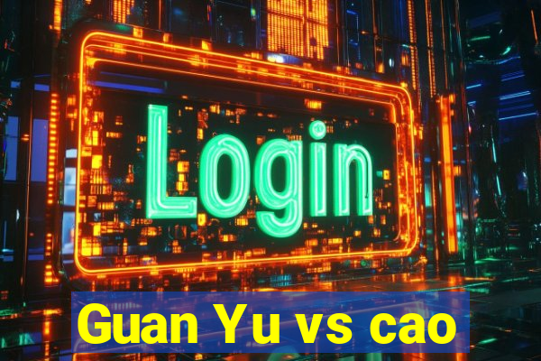 Guan Yu vs cao